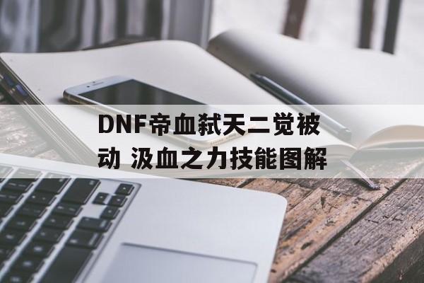 DNF帝血弑天二觉被动 汲血之力技能图解