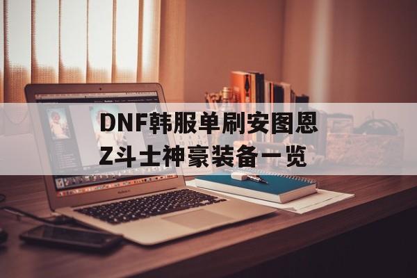 DNF韩服单刷安图恩Z斗士神豪装备一览