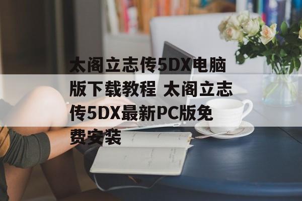 太阁立志传5DX电脑版下载教程 太阁立志传5DX最新PC版免费安装