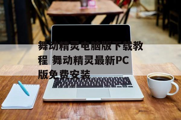 舞动精灵电脑版下载教程 舞动精灵最新PC版免费安装