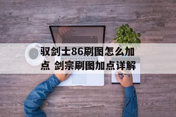 驭剑士86刷图怎么加点 剑宗刷图加点详解