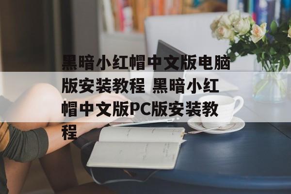 黑暗小红帽中文版电脑版安装教程 黑暗小红帽中文版PC版安装教程