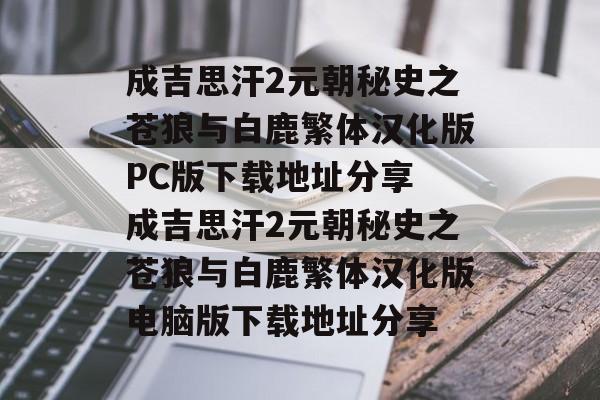 成吉思汗2元朝秘史之苍狼与白鹿繁体汉化版PC版下载地址分享 成吉思汗2元朝秘史之苍狼与白鹿繁体汉化版电脑版下载地址分享