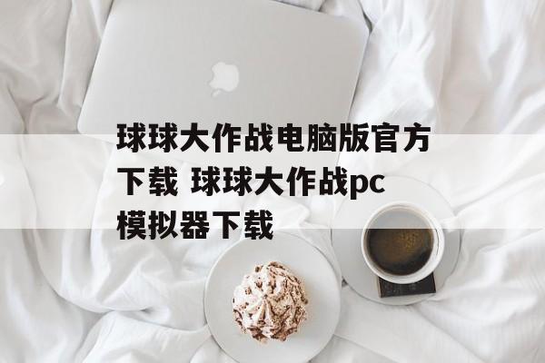 球球大作战电脑版官方下载 球球大作战pc模拟器下载