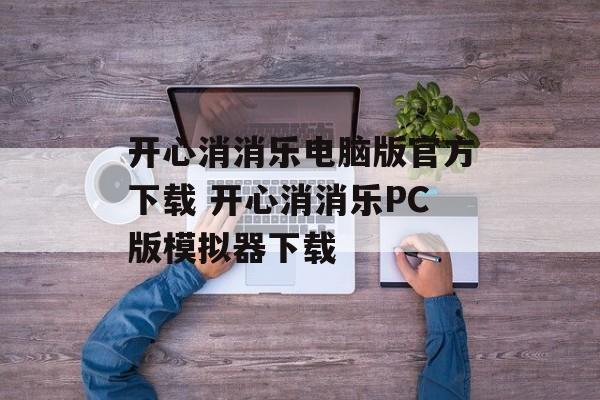 开心消消乐电脑版官方下载 开心消消乐PC版模拟器下载