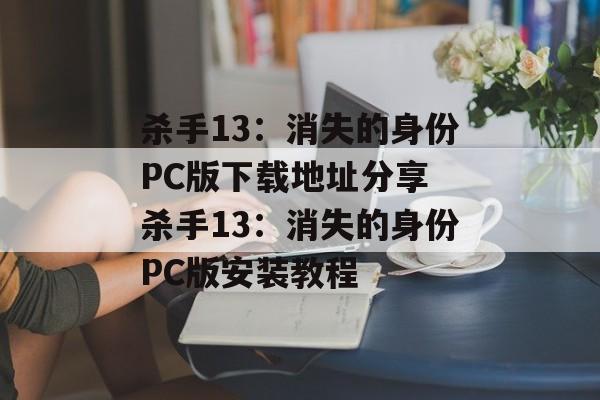 杀手13：消失的身份PC版下载地址分享 杀手13：消失的身份PC版安装教程