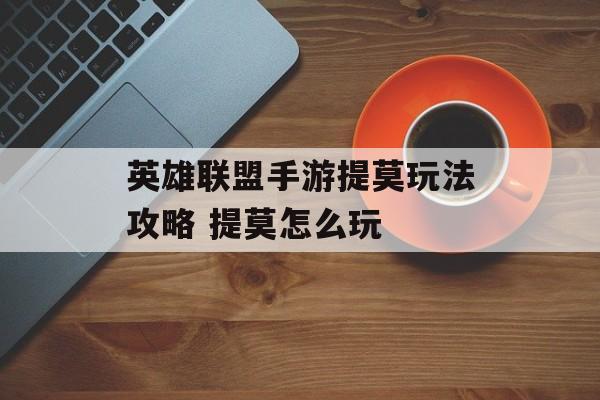 英雄联盟手游提莫玩法攻略 提莫怎么玩