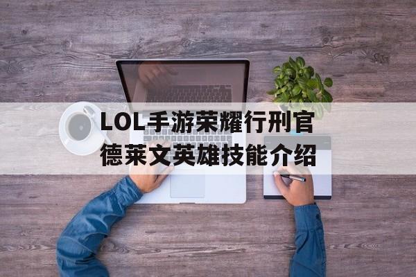 LOL手游荣耀行刑官德莱文英雄技能介绍