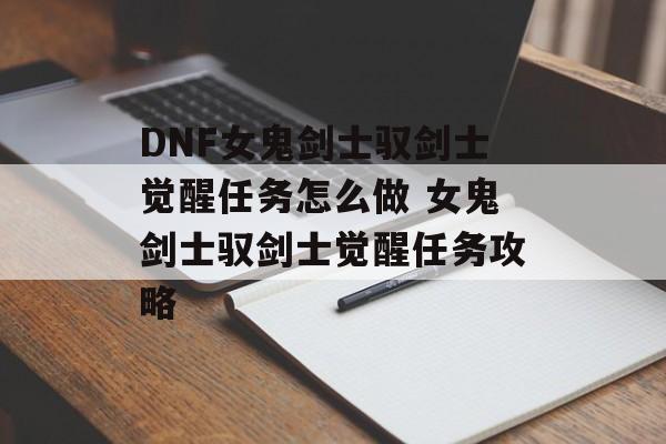 DNF女鬼剑士驭剑士觉醒任务怎么做 女鬼剑士驭剑士觉醒任务攻略