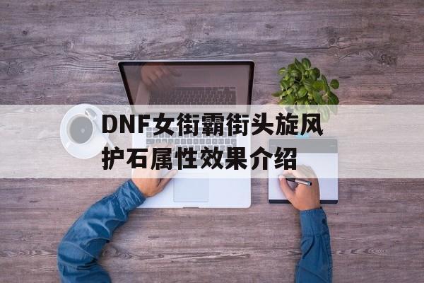 DNF女街霸街头旋风护石属性效果介绍