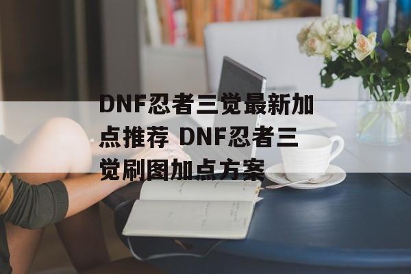 DNF忍者三觉最新加点推荐 DNF忍者三觉刷图加点方案