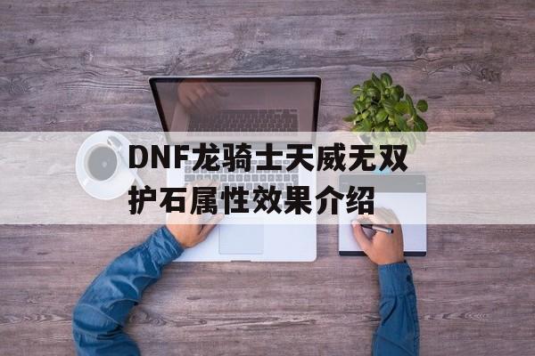 DNF龙骑士天威无双护石属性效果介绍