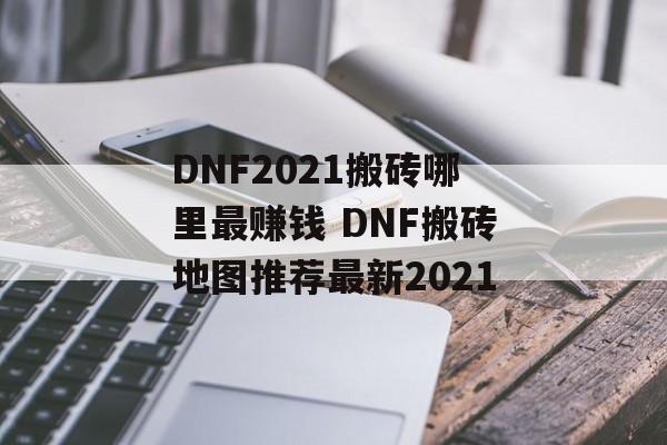 DNF2021搬砖哪里最赚钱 DNF搬砖地图推荐最新2021