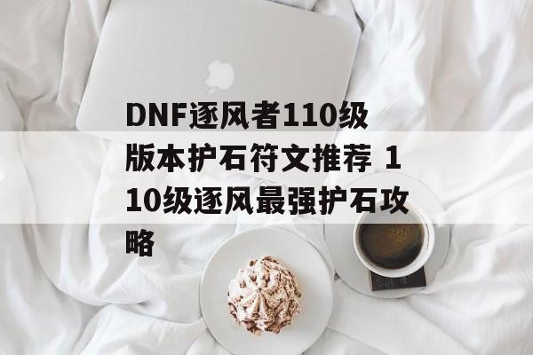 DNF逐风者110级版本护石符文推荐 110级逐风最强护石攻略