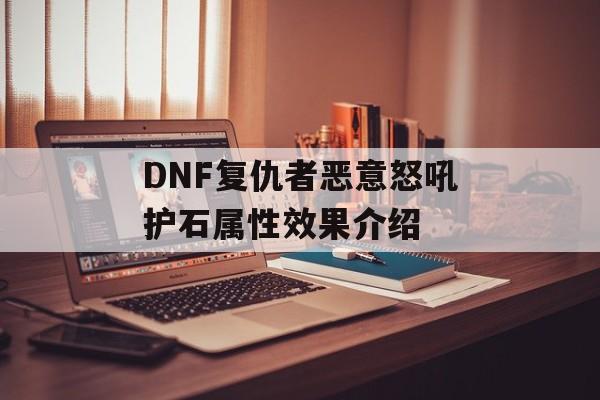 DNF复仇者恶意怒吼护石属性效果介绍