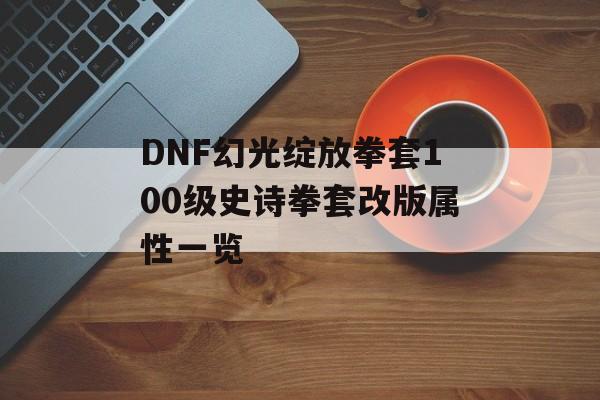 DNF幻光绽放拳套100级史诗拳套改版属性一览