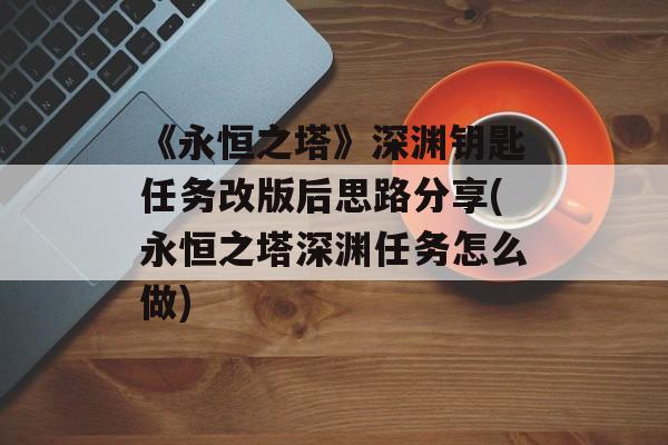 《永恒之塔》深渊钥匙任务改版后思路分享(永恒之塔深渊任务怎么做)