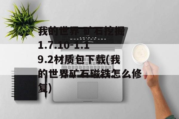 我的世界 矿石挖掘 1.7.10-1.19.2材质包下载(我的世界矿石磁铁怎么修复)