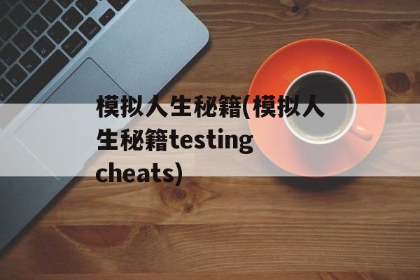 模拟人生秘籍(模拟人生秘籍testingcheats)