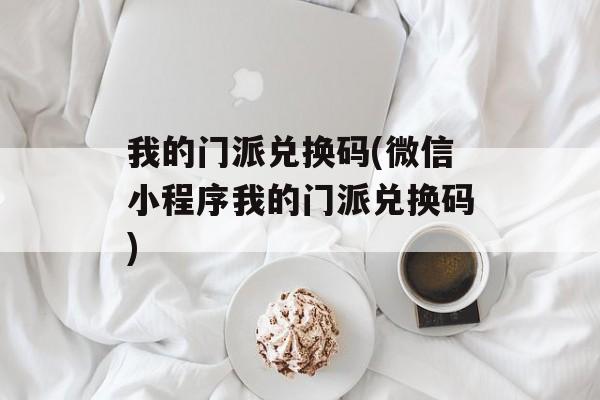 我的门派兑换码(微信小程序我的门派兑换码)