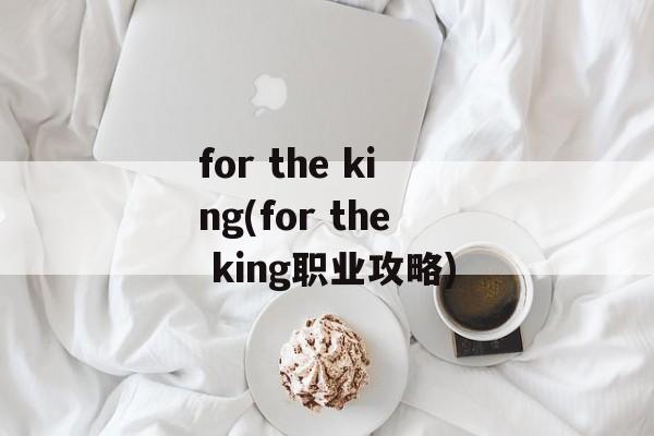 for the king(for the king职业攻略)