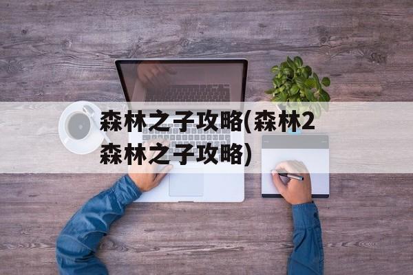 森林之子攻略(森林2森林之子攻略)