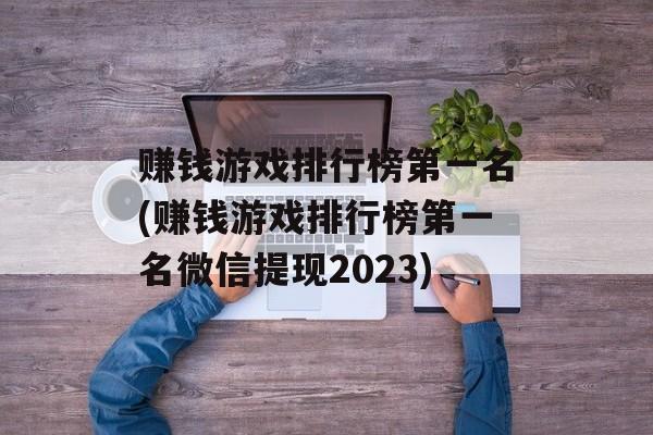 赚钱游戏排行榜第一名(赚钱游戏排行榜第一名微信提现2023)