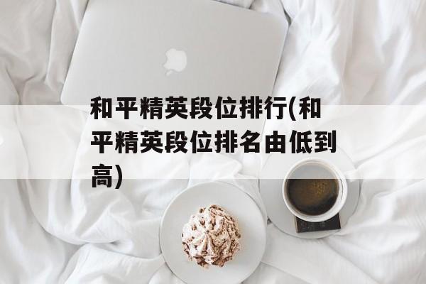和平精英段位排行(和平精英段位排名由低到高)