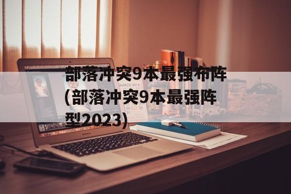 部落冲突9本最强布阵(部落冲突9本最强阵型2023)