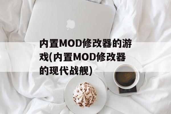 内置MOD修改器的游戏(内置MOD修改器的现代战舰)