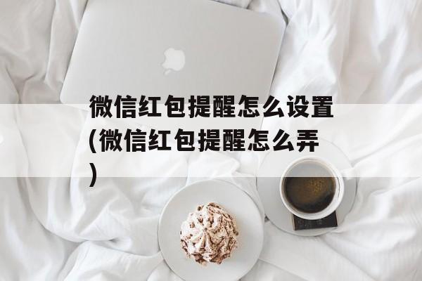 微信红包提醒怎么设置(微信红包提醒怎么弄)