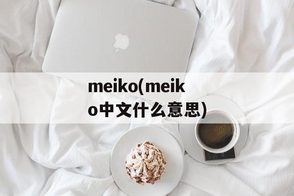 meiko(meiko中文什么意思)