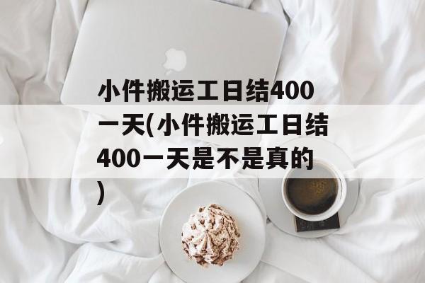 小件搬运工日结400一天(小件搬运工日结400一天是不是真的)