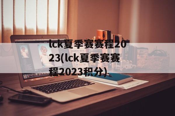 lck夏季赛赛程2023(lck夏季赛赛程2023积分)