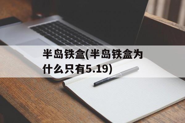 半岛铁盒(半岛铁盒为什么只有5.19)