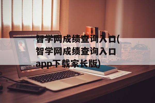 智学网成绩查询入口(智学网成绩查询入口 app下载家长版)