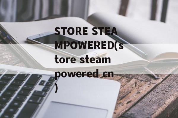 STORE STEAMPOWERED(store steampowered cn)