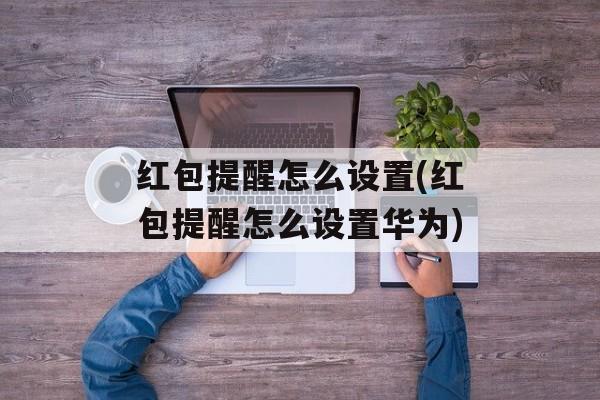 红包提醒怎么设置(红包提醒怎么设置华为)