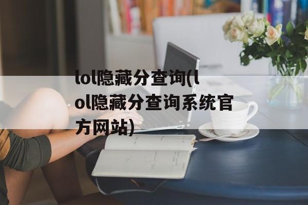 lol隐藏分查询(lol隐藏分查询系统官方网站)