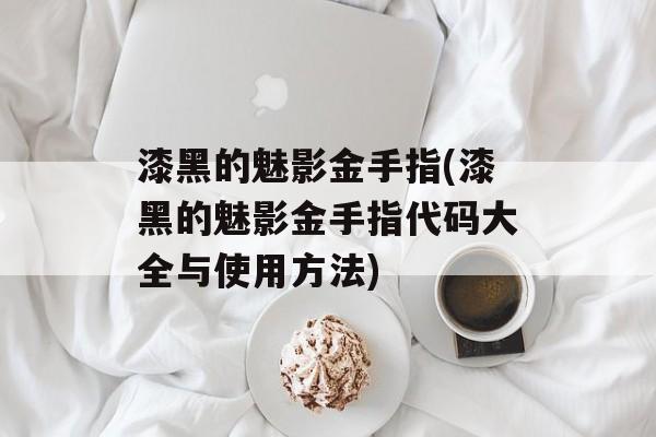 漆黑的魅影金手指(漆黑的魅影金手指代码大全与使用方法)