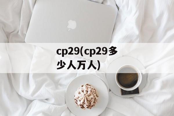 cp29(cp29多少人万人)