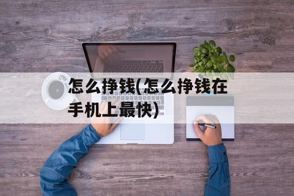 怎么挣钱(怎么挣钱在手机上最快)