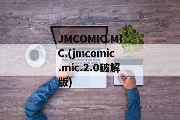 JMCOMIC.MIC.(jmcomic.mic.2.0破解版)
