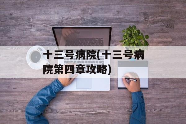 十三号病院(十三号病院第四章攻略)