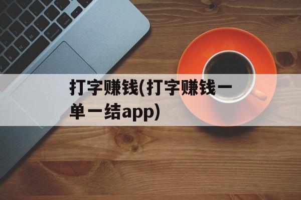 打字赚钱(打字赚钱一单一结app)