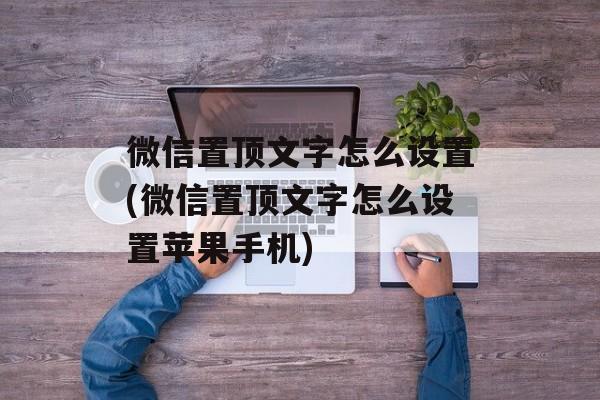 微信置顶文字怎么设置(微信置顶文字怎么设置苹果手机)