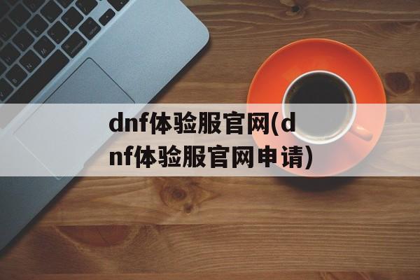 dnf体验服官网(dnf体验服官网申请)