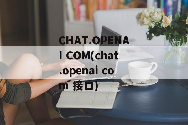 CHAT.OPENAI COM(chat.openai com 接口)