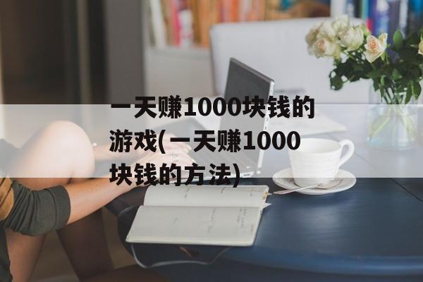 一天赚1000块钱的游戏(一天赚1000块钱的方法)