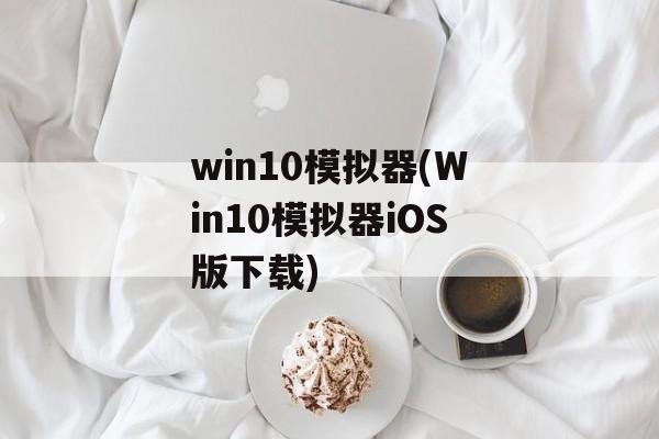 win10模拟器(Win10模拟器iOS版下载)